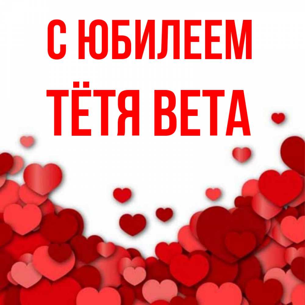 Открытка на каждый день с именем, Тётя-Вета С юбилеем много красных сердечек о любви Прикольная открытка с пожеланием онлайн скачать бесплатно 