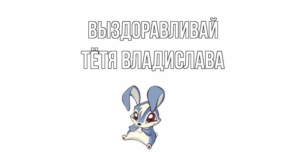 Открытка на каждый день с именем, Тётя-Владислава Выздоравливай серый заяц на открытке про выздоравление Прикольная открытка с пожеланием онлайн скачать бесплатно 