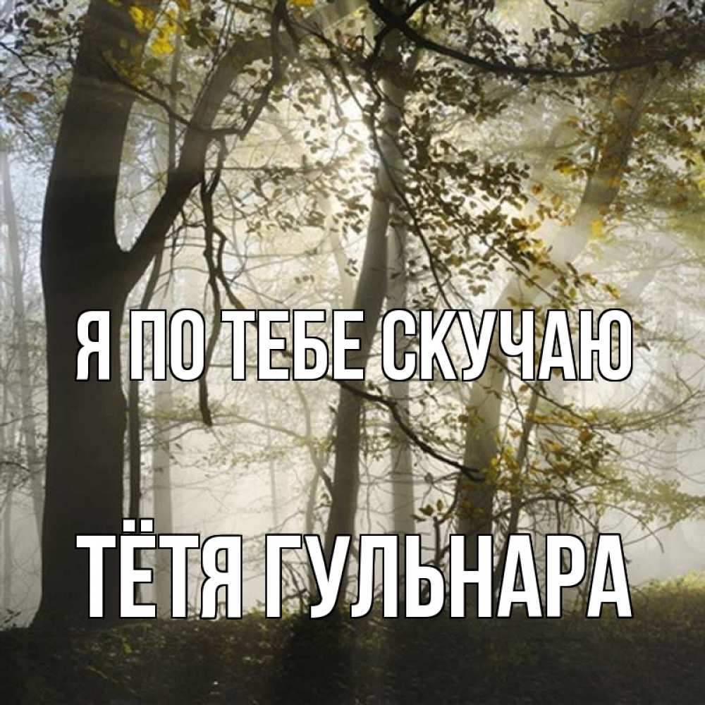 Открытка на каждый день с именем, Тётя-Гульнара Я по тебе скучаю грустно Прикольная открытка с пожеланием онлайн скачать бесплатно 