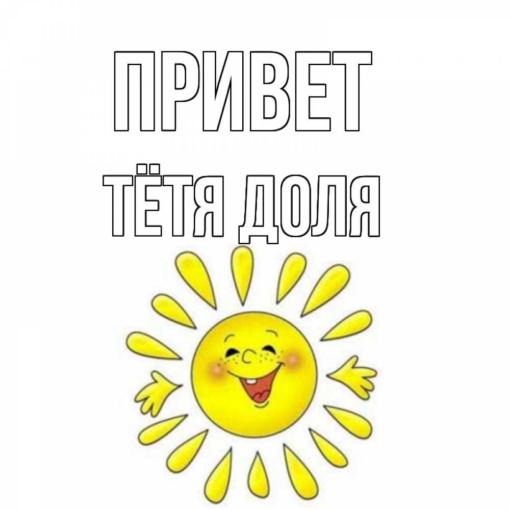 Открытка на каждый день с именем, Тётя-Доля Привет солнце Прикольная открытка с пожеланием онлайн скачать бесплатно 