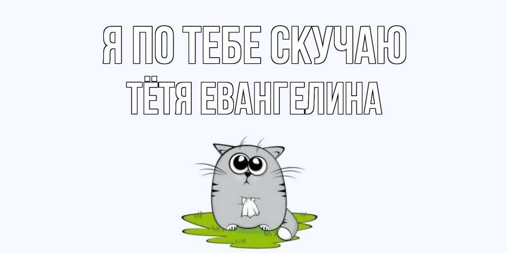 Открытка на каждый день с именем, Тётя-Евангелина Я по тебе скучаю открытки с котиками я по тебе скучаю с именем Прикольная открытка с пожеланием онлайн скачать бесплатно 
