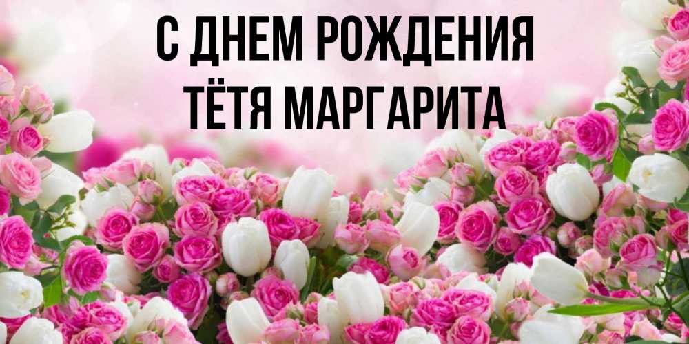 Открытка на каждый день с именем, Тётя-Маргарита С днем рождения открытка с разными розами Прикольная открытка с пожеланием онлайн скачать бесплатно 