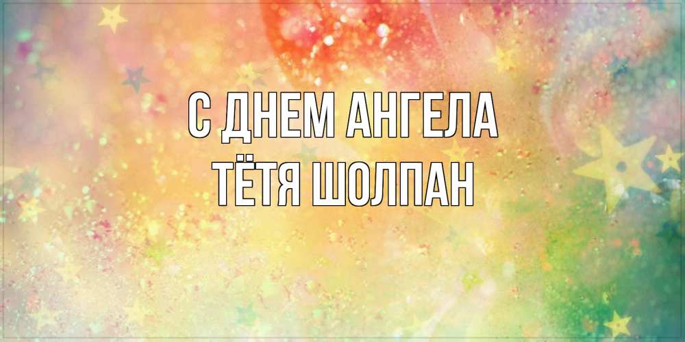 Открытка на каждый день с именем, Тётя-Шолпан С днем ангела оранжево зеленая тема Прикольная открытка с пожеланием онлайн скачать бесплатно 