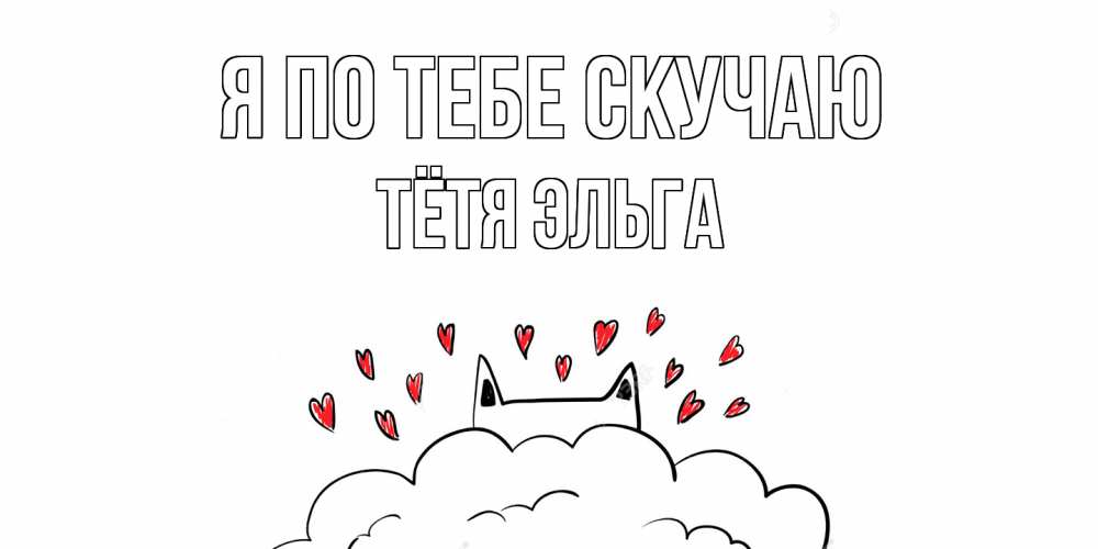 Открытка на каждый день с именем, Тётя-Эльга Я по тебе скучаю котик скучает по тебе очень с сердечками Прикольная открытка с пожеланием онлайн скачать бесплатно 