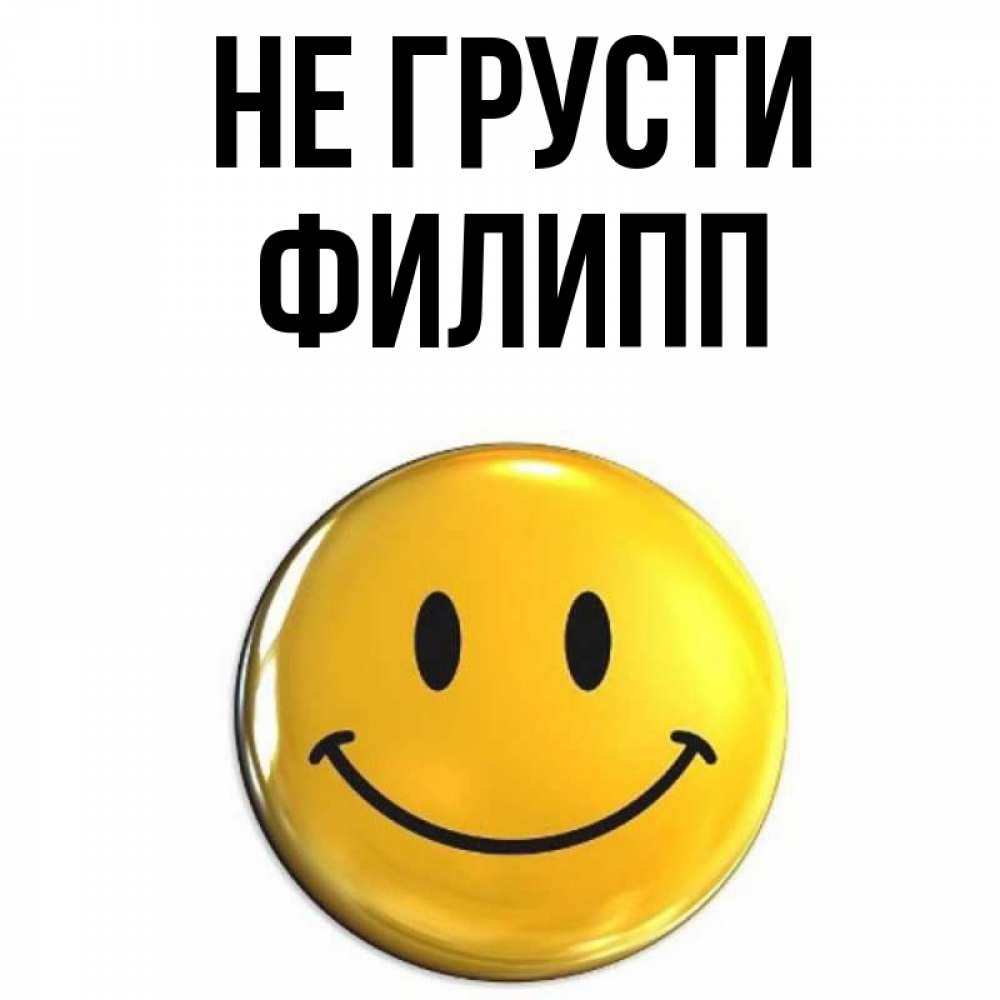 Открытка на каждый день с именем, Филипп Не грусти желаем всем позитива Прикольная открытка с пожеланием онлайн скачать бесплатно 