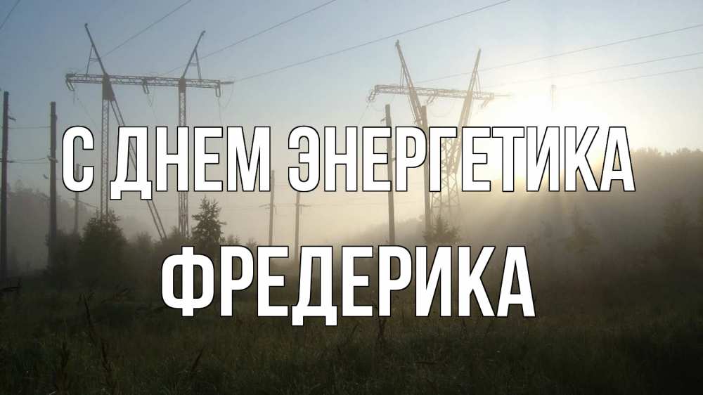 Открытка на каждый день с именем, Фредерика С днем энергетика ЛЭП Прикольная открытка с пожеланием онлайн скачать бесплатно 