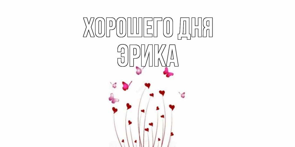 Открытка на каждый день с именем, Эрика Хорошего дня отличного дня Прикольная открытка с пожеланием онлайн скачать бесплатно 