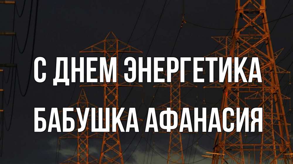 Открытка на каждый день с именем, Бабушка-Афанасия С днем энергетика ночь, лэп Прикольная открытка с пожеланием онлайн скачать бесплатно 