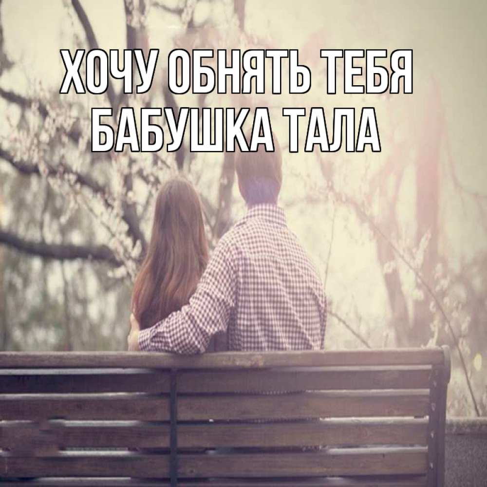 Открытка на каждый день с именем, Бабушка-Тала Хочу обнять тебя цветут деревья весна Прикольная открытка с пожеланием онлайн скачать бесплатно 