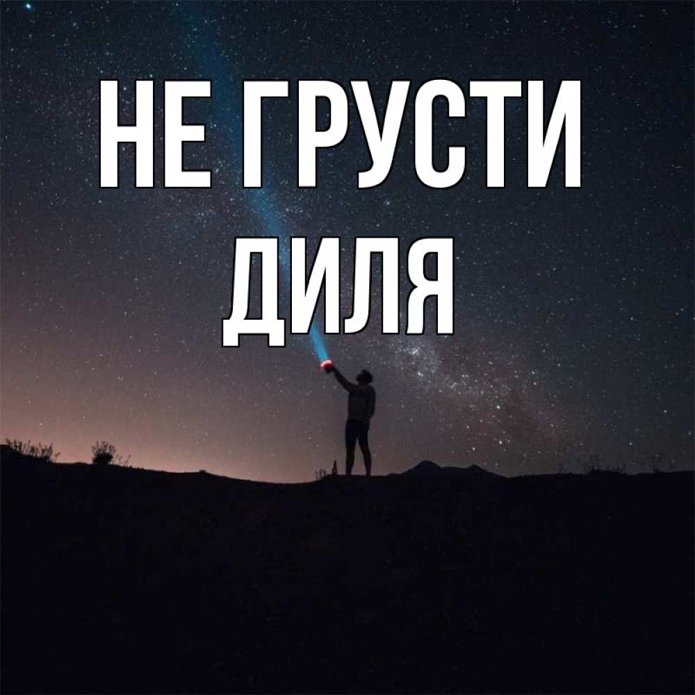 Открытка на каждый день с именем, Диля Не грусти луч света и млечный путь Прикольная открытка с пожеланием онлайн скачать бесплатно 