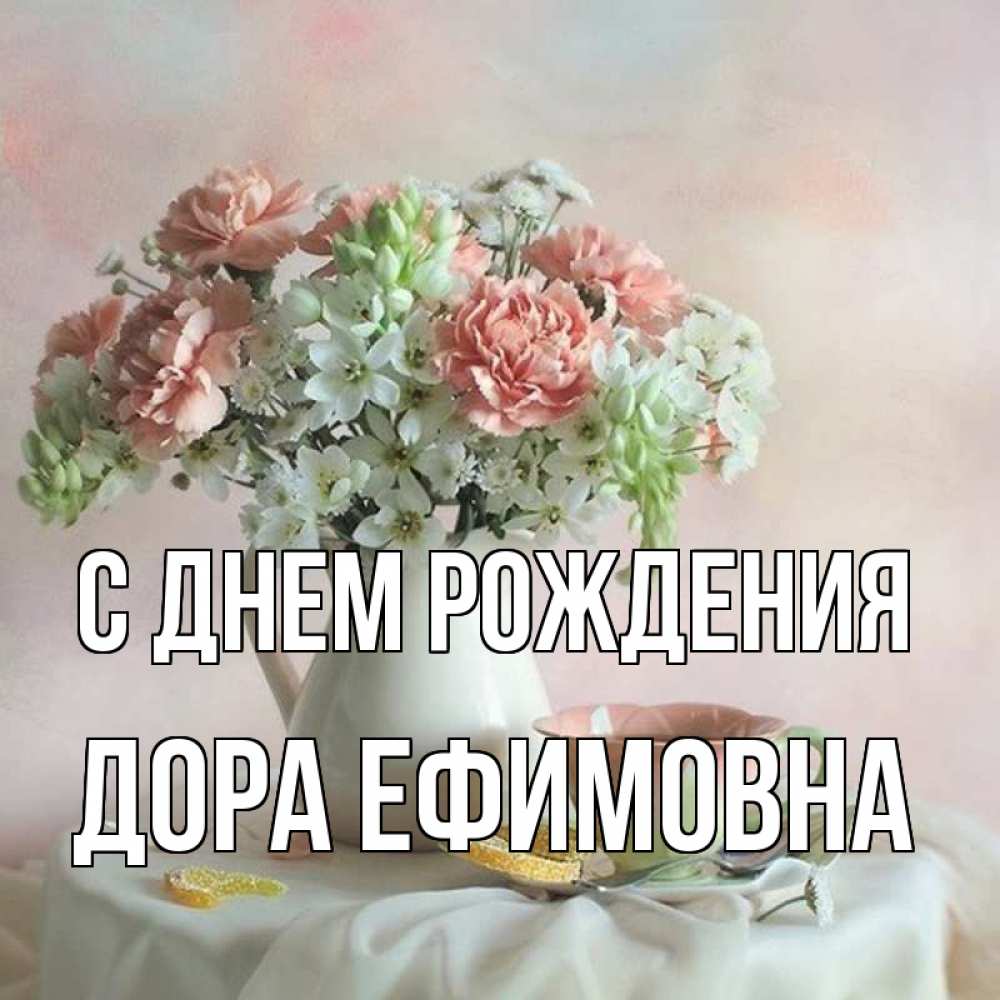 Открытка на каждый день с именем, Дора-Ефимовна С днем рождения с цветами Прикольная открытка с пожеланием онлайн скачать бесплатно 