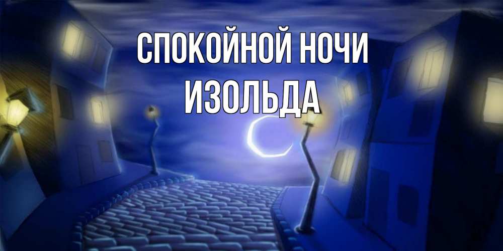 Открытка на каждый день с именем, Изольда Спокойной ночи сладких снов ночному городу Прикольная открытка с пожеланием онлайн скачать бесплатно 