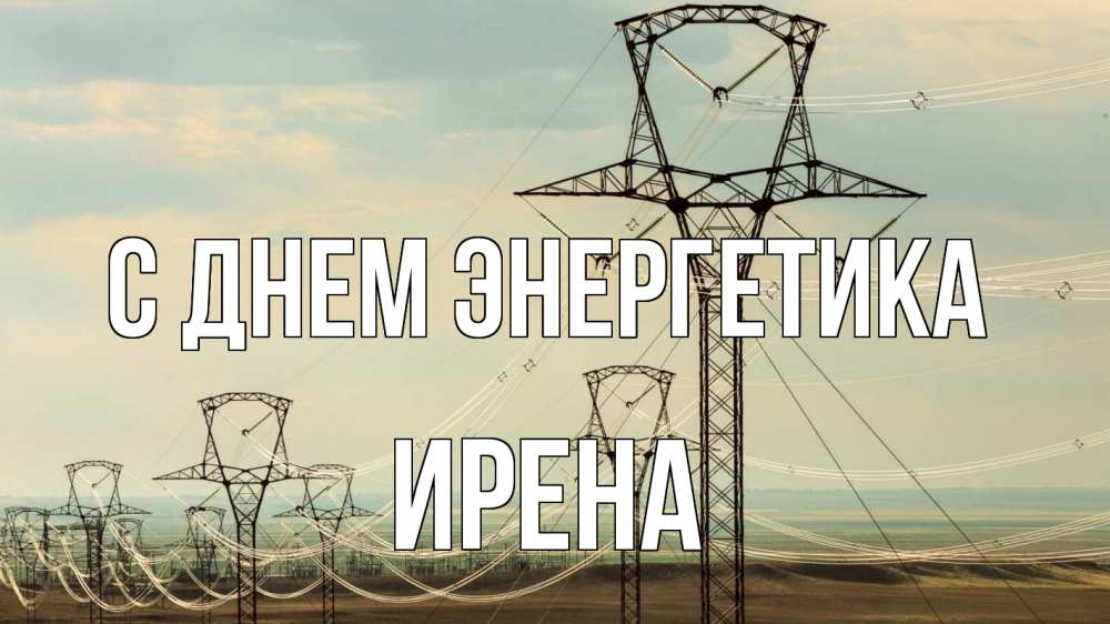 Открытка на каждый день с именем, Ирена С днем энергетика провода небо Прикольная открытка с пожеланием онлайн скачать бесплатно 
