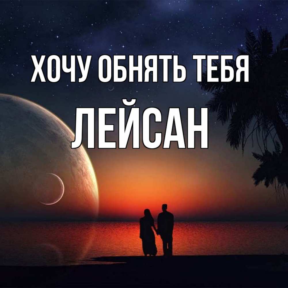 Открытка на каждый день с именем, Лейсан Хочу обнять тебя восход спутников Прикольная открытка с пожеланием онлайн скачать бесплатно 
