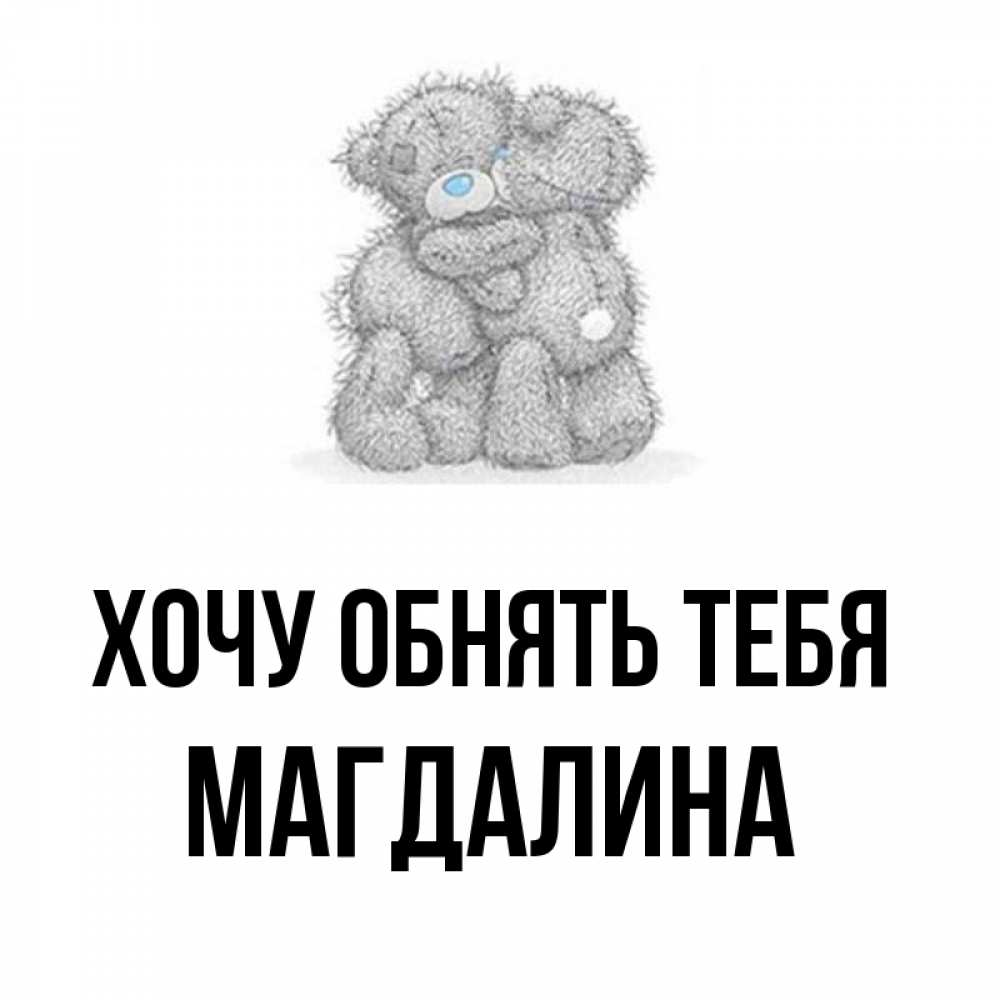 Открытка на каждый день с именем, Магдалина Хочу обнять тебя два теддика Прикольная открытка с пожеланием онлайн скачать бесплатно 