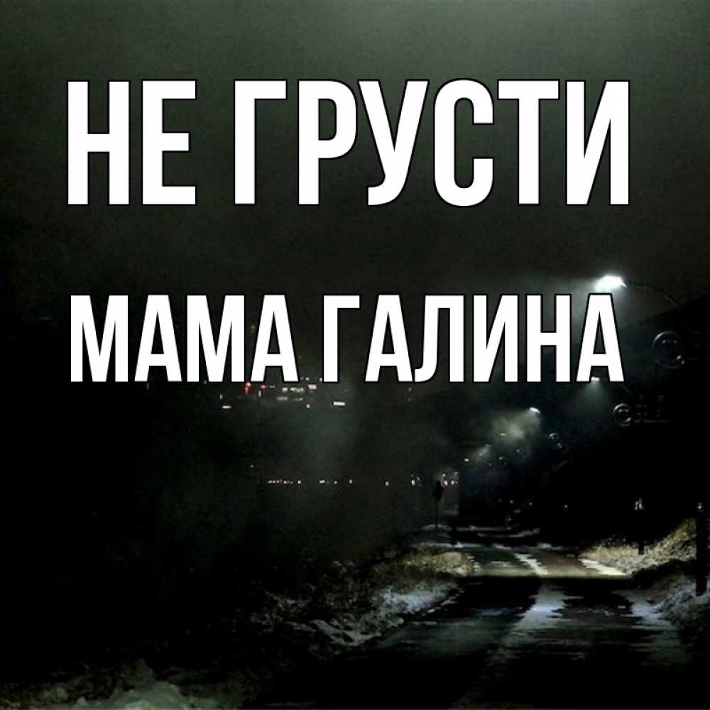 Открытка на каждый день с именем, Мама-Галина Не грусти фонари Прикольная открытка с пожеланием онлайн скачать бесплатно 
