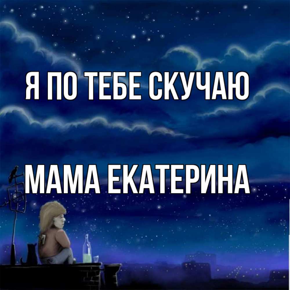 Открытка на каждый день с именем, Мама-Екатерина Я по тебе скучаю на крыше 1 Прикольная открытка с пожеланием онлайн скачать бесплатно 