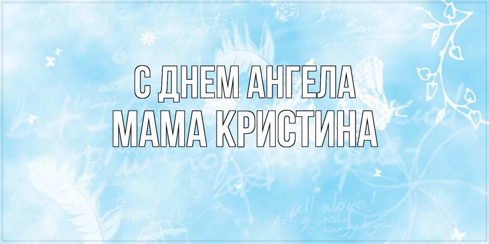 Открытка на каждый день с именем, Мама-Кристина С днем ангела абстрактная открытка на день ангела Прикольная открытка с пожеланием онлайн скачать бесплатно 