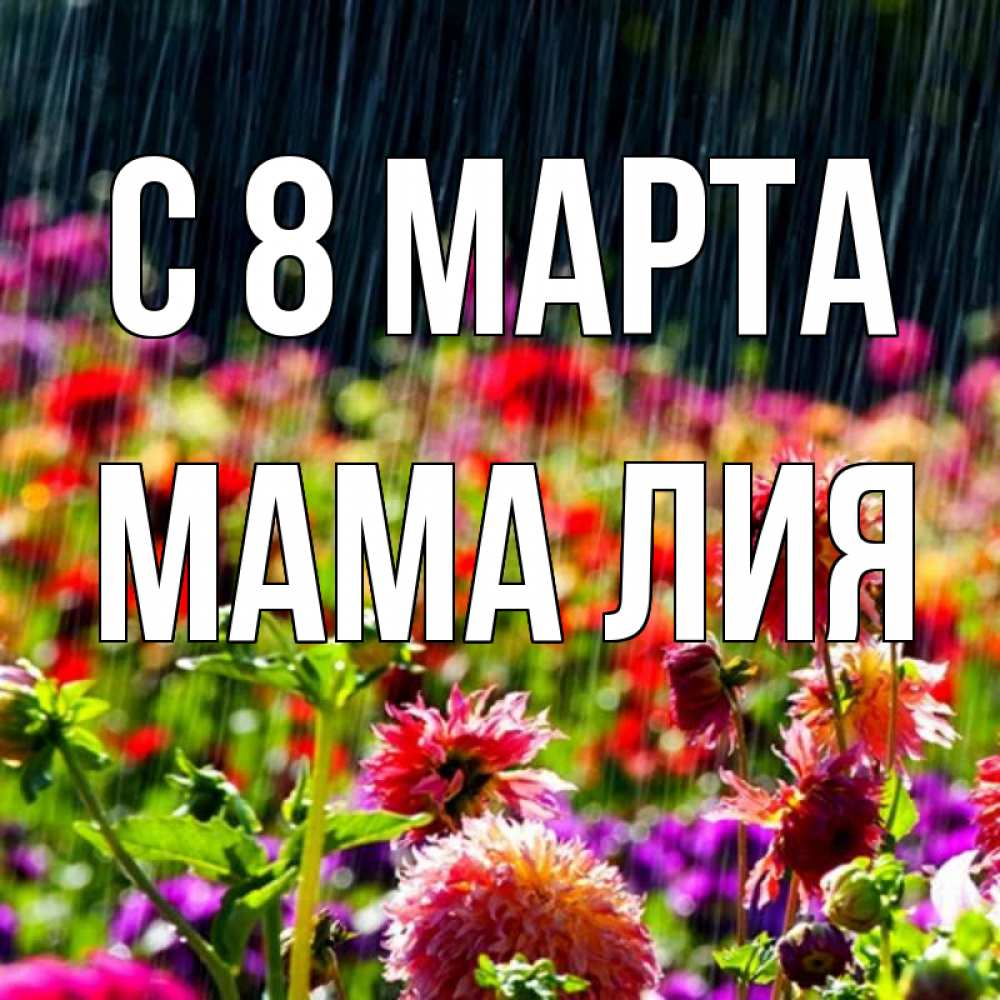 Открытка на каждый день с именем, Мама-Лия С 8 марта цветы под дождиком к международному женскому дню Прикольная открытка с пожеланием онлайн скачать бесплатно 