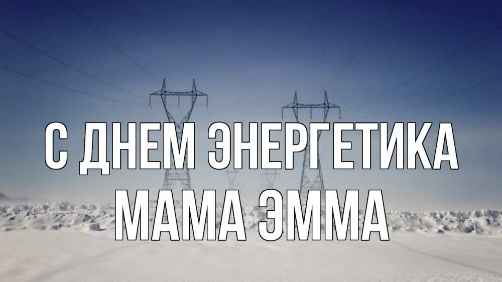 Открытка на каждый день с именем, Мама-Эмма С днем энергетика снег зима Прикольная открытка с пожеланием онлайн скачать бесплатно 
