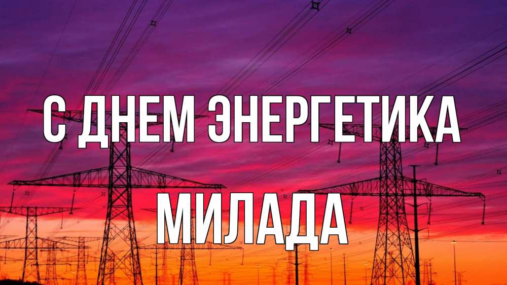 Открытка на каждый день с именем, Милада С днем энергетика энергия электричество закат Прикольная открытка с пожеланием онлайн скачать бесплатно 