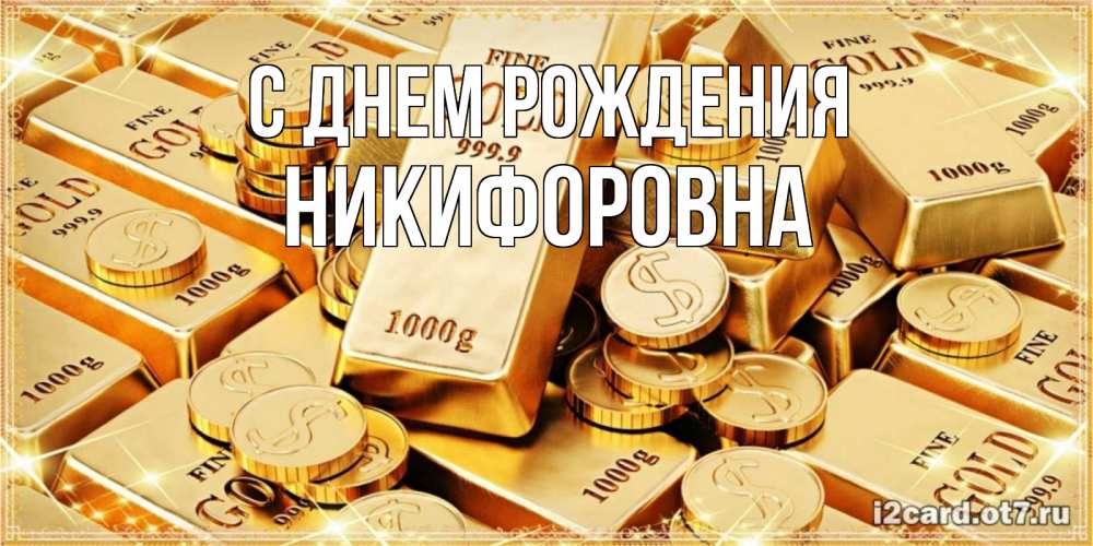 Открытка на каждый день с именем, Никифоровна С днем рождения золотые слитки и золотые монеты на открытке Прикольная открытка с пожеланием онлайн скачать бесплатно 