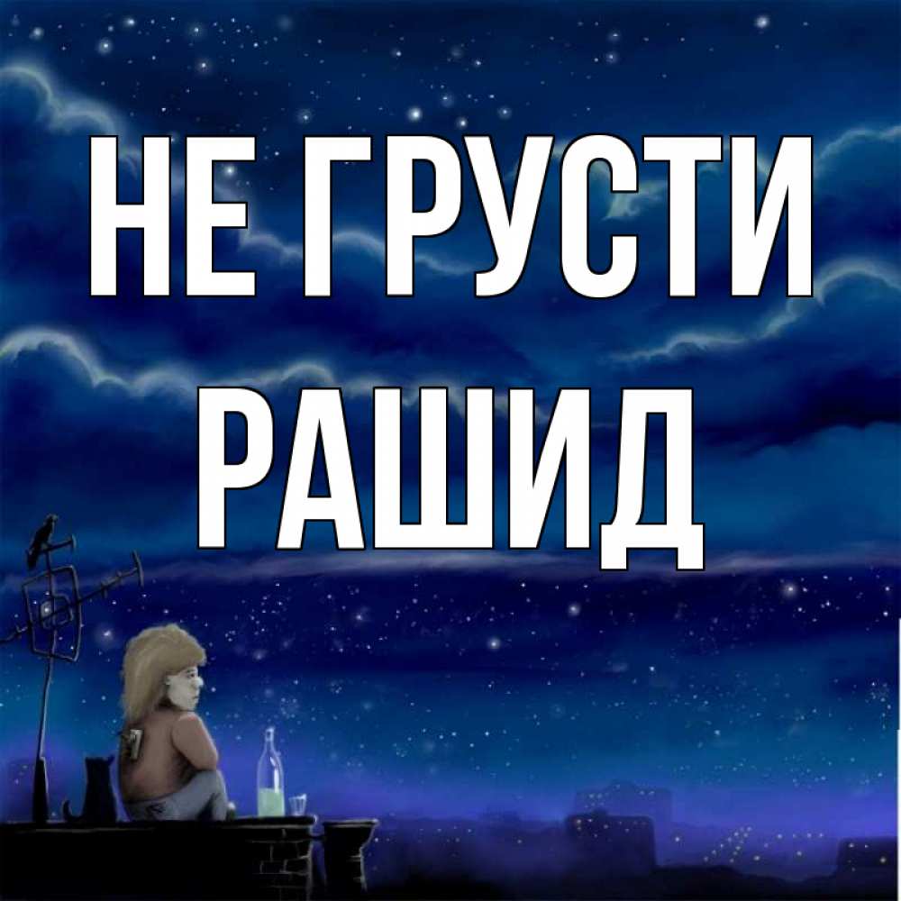 Открытка на каждый день с именем, Рашид Не грусти город с крыши Прикольная открытка с пожеланием онлайн скачать бесплатно 