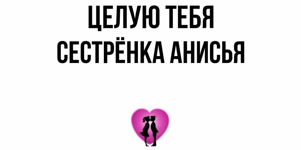 Открытка на каждый день с именем, Сестрёнка-Анисья Целую тебя поцелуй Прикольная открытка с пожеланием онлайн скачать бесплатно 