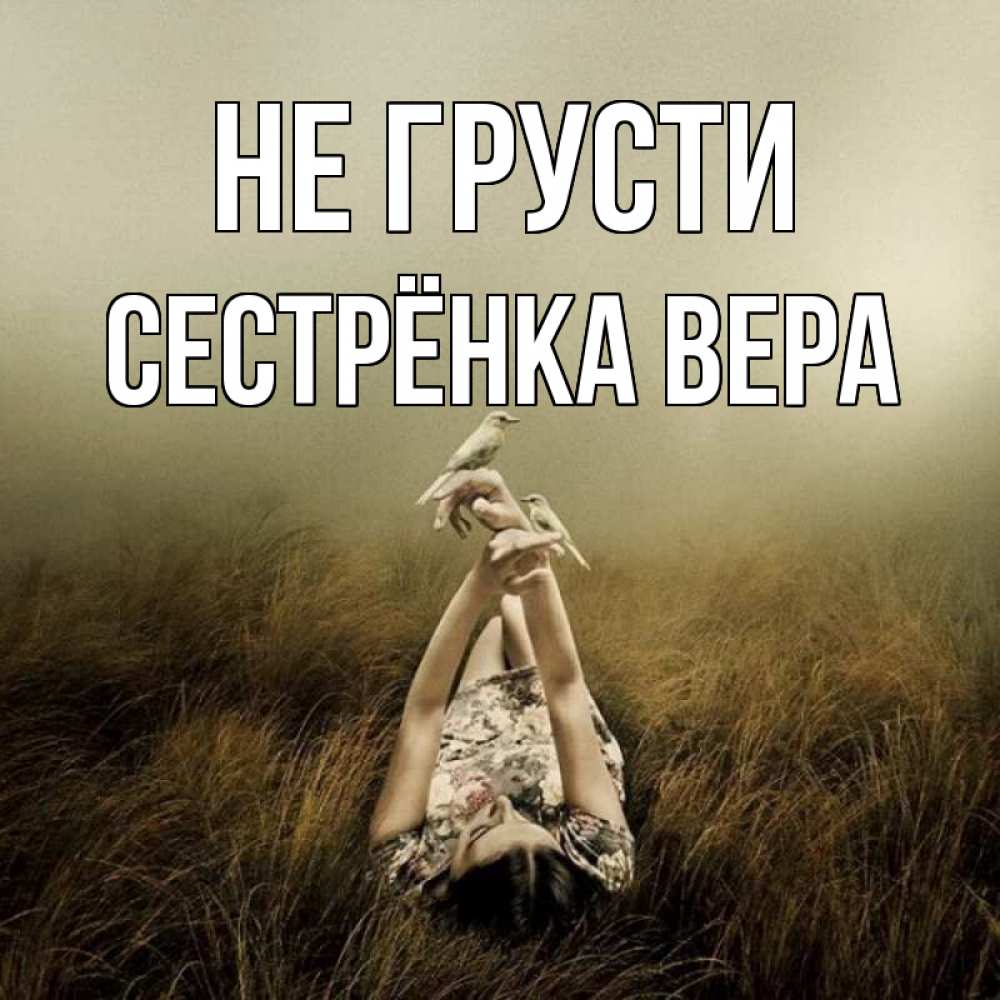 Открытка на каждый день с именем, Сестрёнка-Вера Не грусти поле и туман Прикольная открытка с пожеланием онлайн скачать бесплатно 