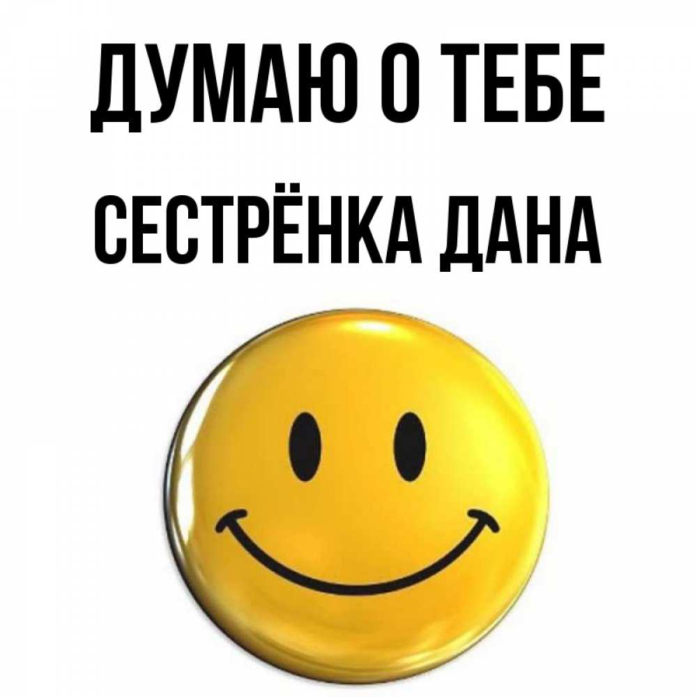 Открытка на каждый день с именем, Сестрёнка-Дана Думаю о тебе создать открытку с подписью своими руками Прикольная открытка с пожеланием онлайн скачать бесплатно 