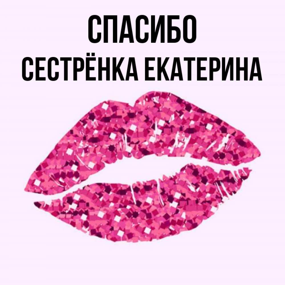 Открытка на каждый день с именем, Сестрёнка-Екатерина Спасибо благодарю губы с блестками Прикольная открытка с пожеланием онлайн скачать бесплатно 
