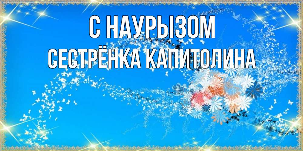 Открытка на каждый день с именем, Сестрёнка-Капитолина С наурызом открытка с подписью к празднику весны наурыз Прикольная открытка с пожеланием онлайн скачать бесплатно 