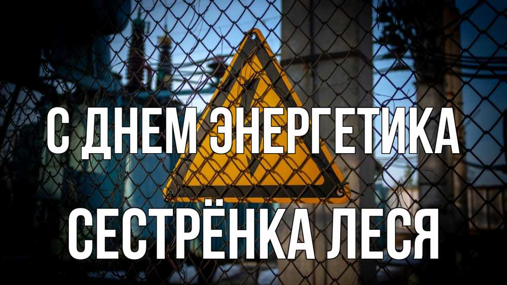 Открытка на каждый день с именем, Сестрёнка-Леся С днем энергетика трансформаторная подстанция Прикольная открытка с пожеланием онлайн скачать бесплатно 
