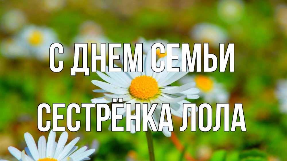 Открытка на каждый день с именем, Сестрёнка-Лола С днем семьи с днем семьи Прикольная открытка с пожеланием онлайн скачать бесплатно 
