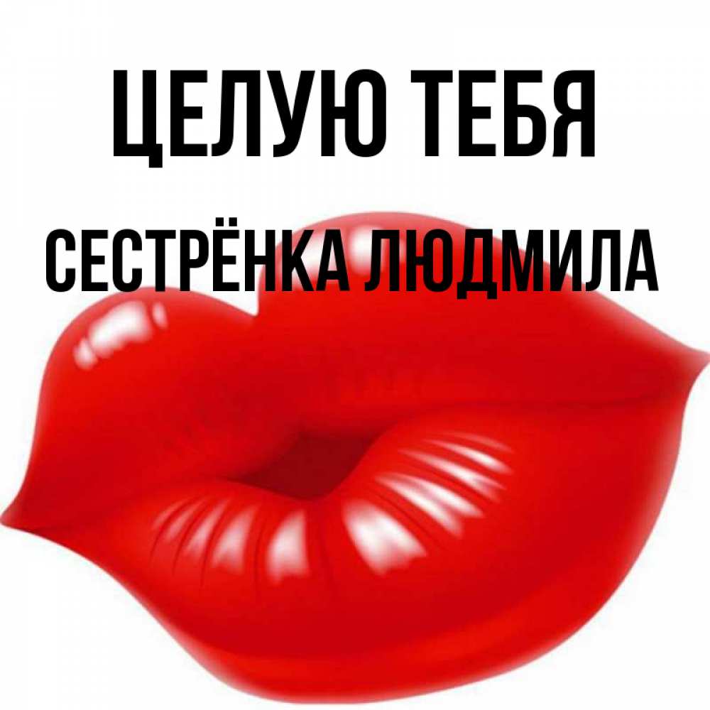 Открытка на каждый день с именем, Сестрёнка-Людмила Целую тебя губки надутые бантиком Прикольная открытка с пожеланием онлайн скачать бесплатно 