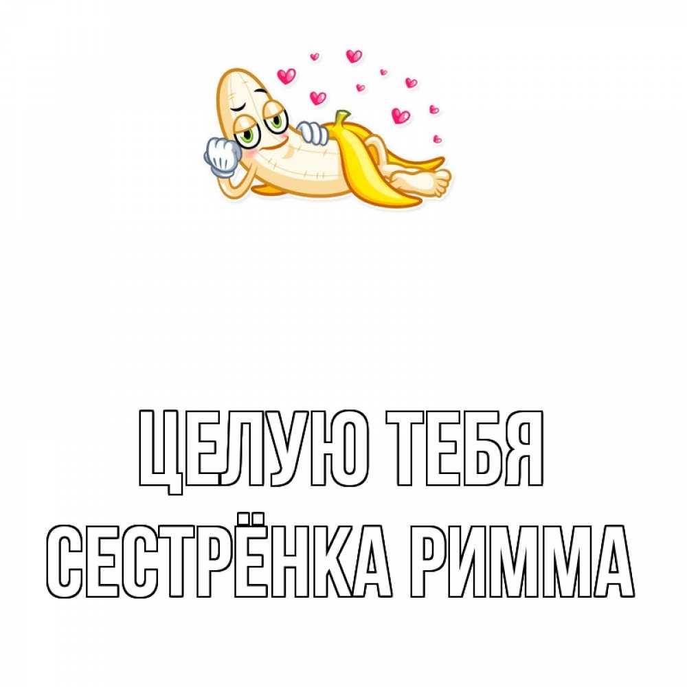 Открытка на каждый день с именем, Сестрёнка-Римма Целую тебя поцелуй открытки бесплатно Прикольная открытка с пожеланием онлайн скачать бесплатно 