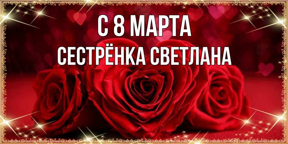 Открытка на каждый день с именем, Сестрёнка-Светлана С 8 МАРТА три красные розы Прикольная открытка с пожеланием онлайн скачать бесплатно 