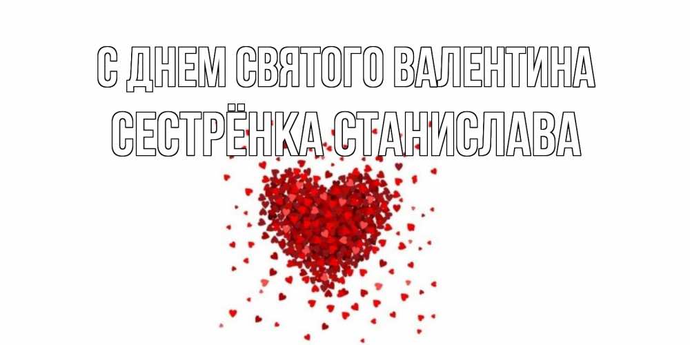 Открытка на каждый день с именем, Сестрёнка-Станислава С днем Святого Валентина валентинка на 14 февраля из лепестков роз в виде сердца Прикольная открытка с пожеланием онлайн скачать бесплатно 
