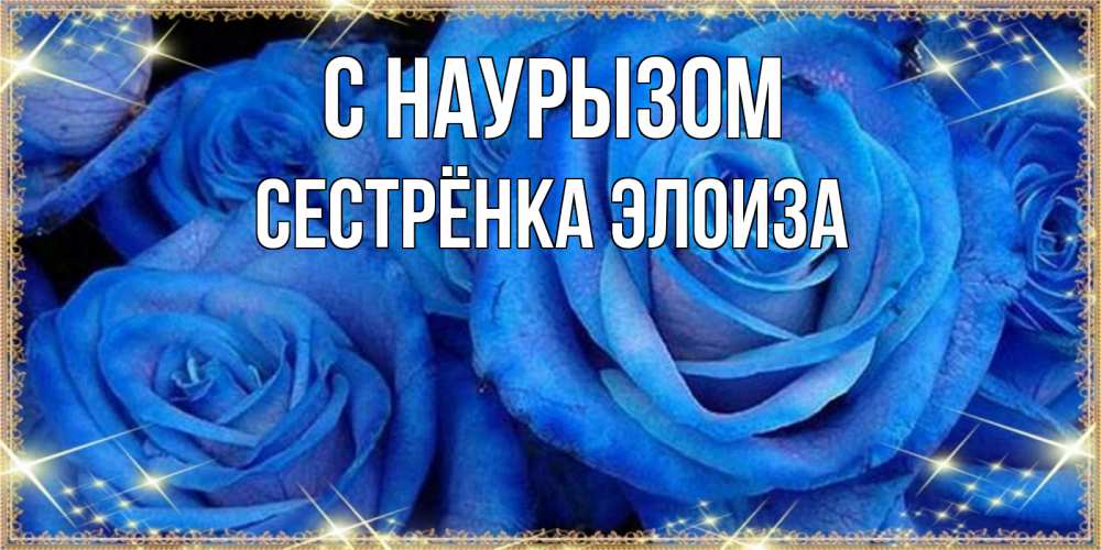 Открытка на каждый день с именем, Сестрёнка-Элоиза С наурызом как поздравить женщину на праздник весны наурыз. Конечно же нужно подарить ей открытку с нашего сайта Прикольная открытка с пожеланием онлайн скачать бесплатно 