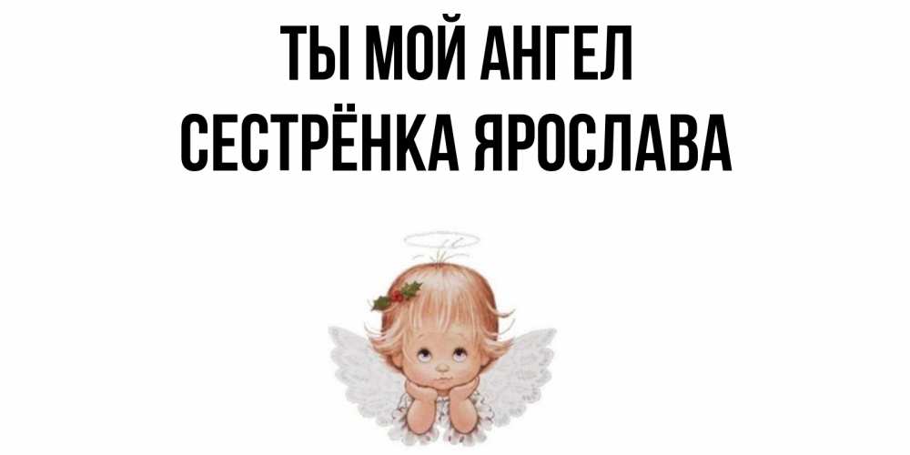 Открытка на каждый день с именем, Сестрёнка-Ярослава Ты мой ангел ангел Прикольная открытка с пожеланием онлайн скачать бесплатно 