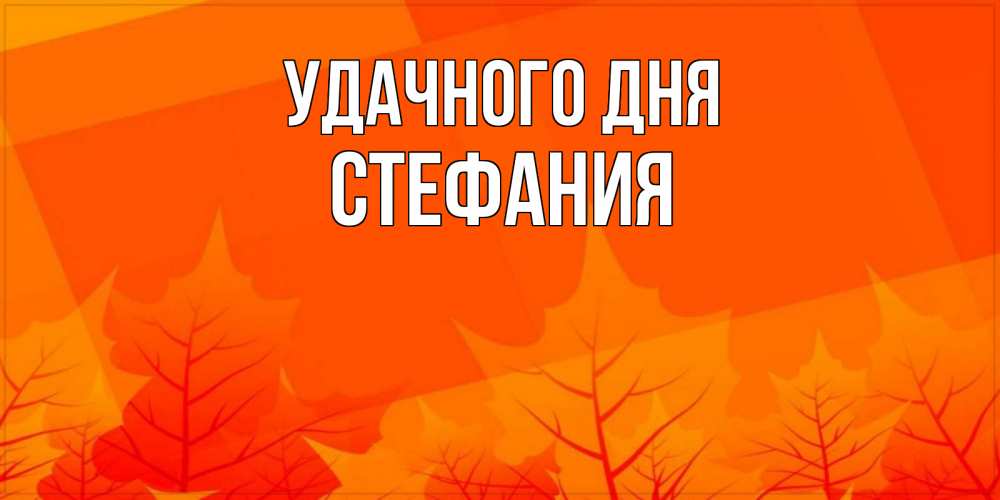 Открытка на каждый день с именем, Стефания Удачного дня осеннее настроение Прикольная открытка с пожеланием онлайн скачать бесплатно 