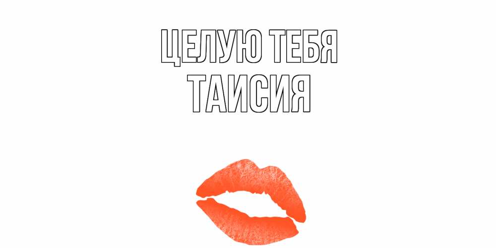 Открытка на каждый день с именем, Таисия Целую тебя поцелуй Прикольная открытка с пожеланием онлайн скачать бесплатно 