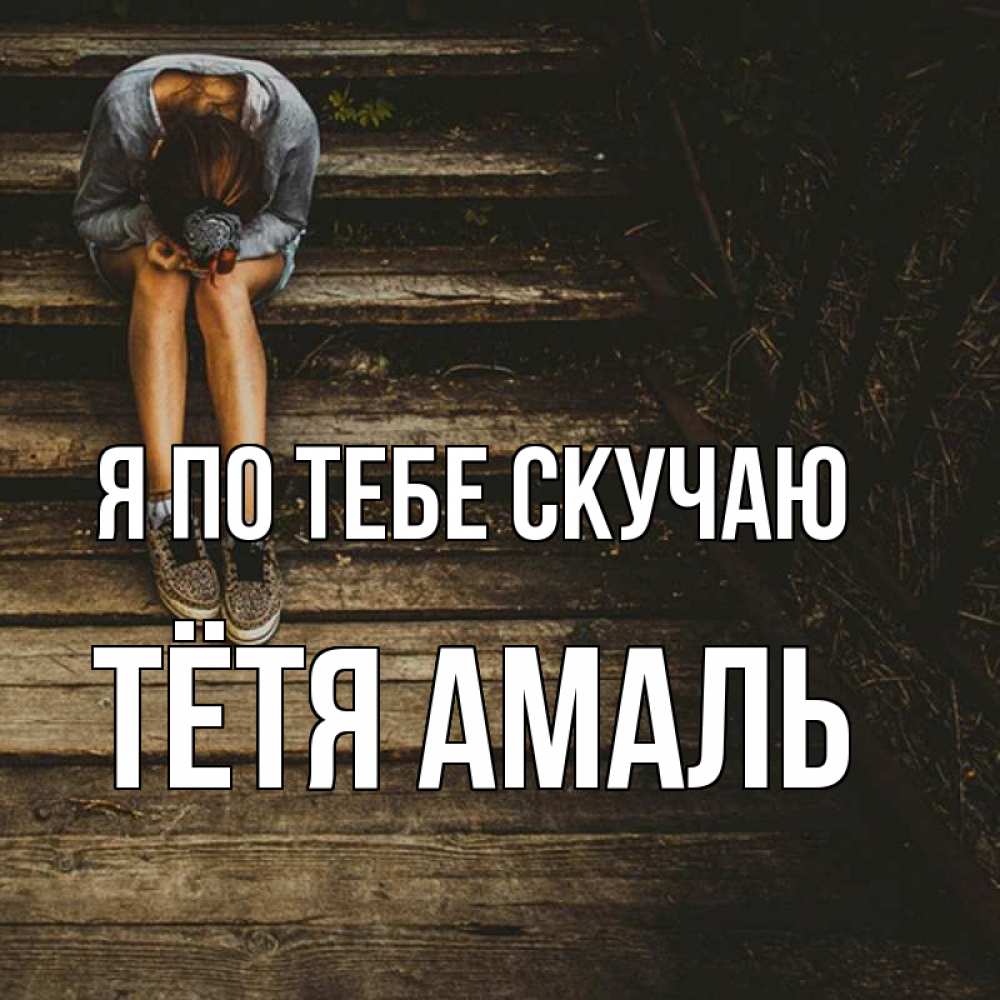 Открытка на каждый день с именем, Тётя-Амаль Я по тебе скучаю грущу Прикольная открытка с пожеланием онлайн скачать бесплатно 