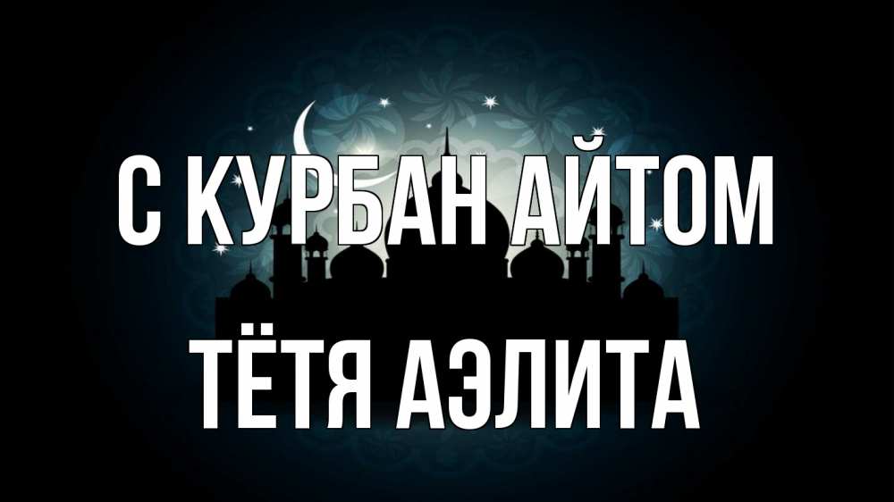 Открытка на каждый день с именем, Тётя-Аэлита С курбан айтом мечеть Прикольная открытка с пожеланием онлайн скачать бесплатно 