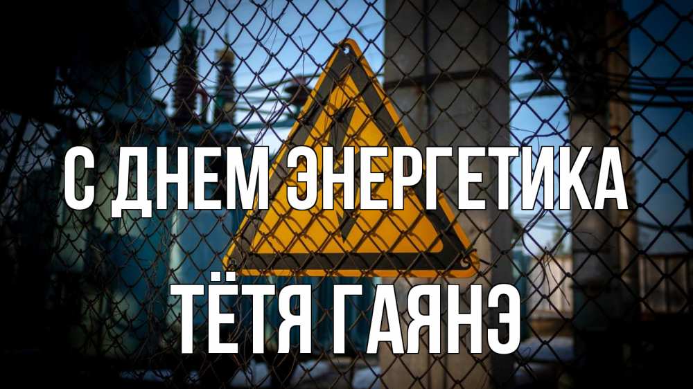 Открытка на каждый день с именем, Тётя-Гаянэ С днем энергетика трансформаторная подстанция Прикольная открытка с пожеланием онлайн скачать бесплатно 