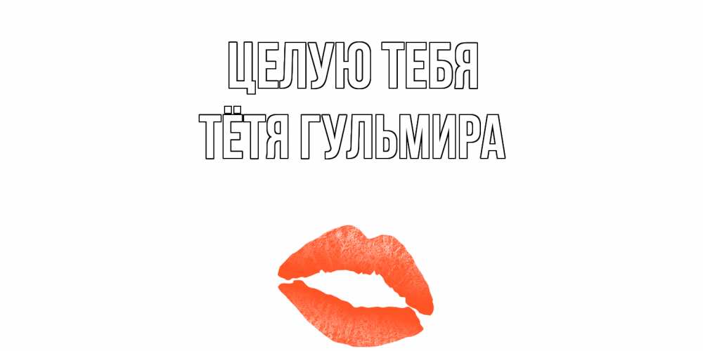 Открытка на каждый день с именем, Тётя-Гульмира Целую тебя поцелуй Прикольная открытка с пожеланием онлайн скачать бесплатно 