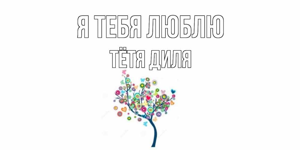 Открытка на каждый день с именем, Тётя-Диля Я тебя люблю дерево Прикольная открытка с пожеланием онлайн скачать бесплатно 