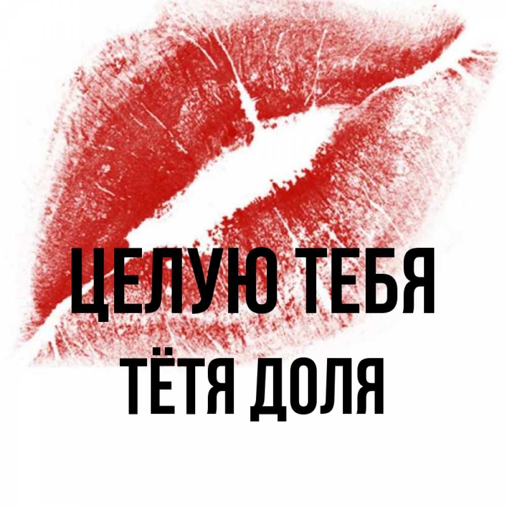 Открытка на каждый день с именем, Тётя-Доля Целую тебя открытка с пожеланием поцелуя Прикольная открытка с пожеланием онлайн скачать бесплатно 