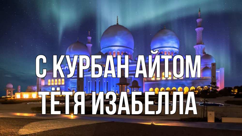 Открытка на каждый день с именем, Тётя-Изабелла С курбан айтом мечеть Прикольная открытка с пожеланием онлайн скачать бесплатно 