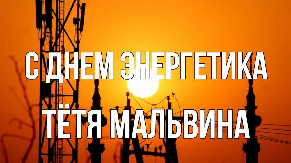 Открытка на каждый день с именем, Тётя-Мальвина С днем энергетика закат,  электроэнергия, энергетик Прикольная открытка с пожеланием онлайн скачать бесплатно 